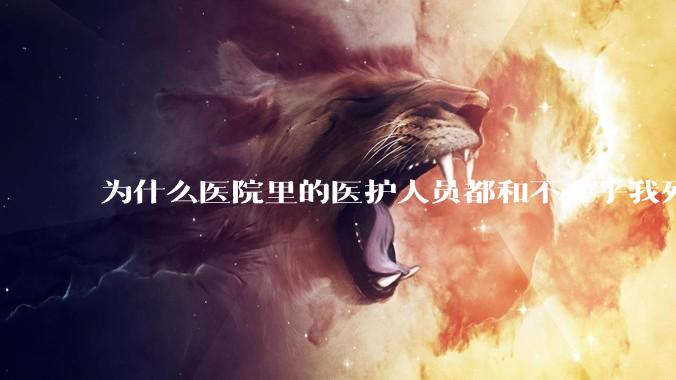 为什么医院里的医护人员都和不在乎我死活一样?