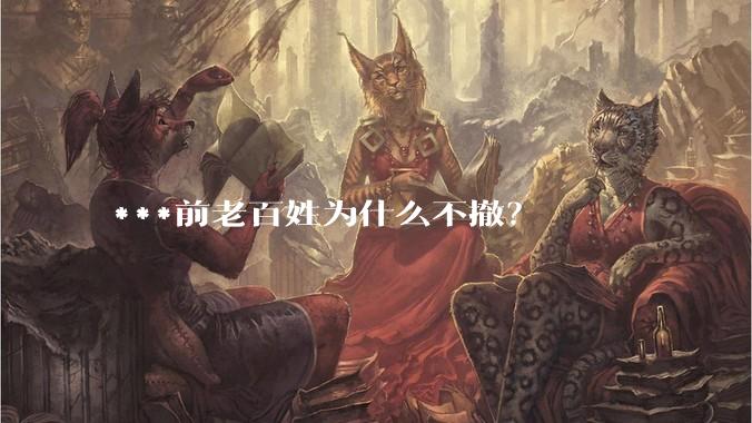 ***前老百姓为什么不撤？
