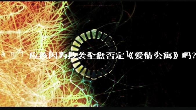 应该因为抄袭全盘否定《爱情公寓》吗？