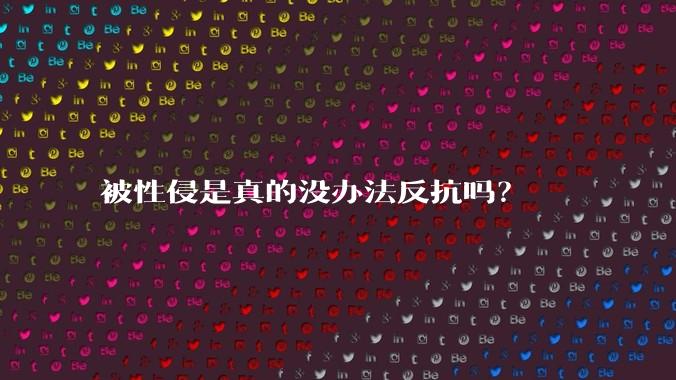 被性侵是真的没办法反抗吗？