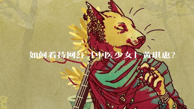 如何看待网红「中医少女」黄琪惠？