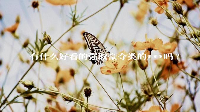 有什么好看的强取豪夺类的***吗?