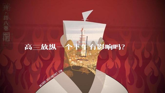 高三放纵一个下午有影响吗？