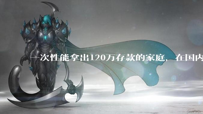 一次性能拿出120万存款的家庭，在国内还有多少呢？