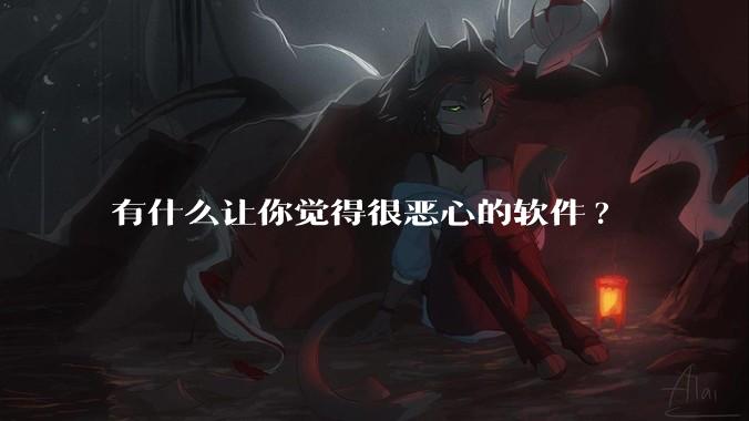 有什么让你觉得很恶心的软件?