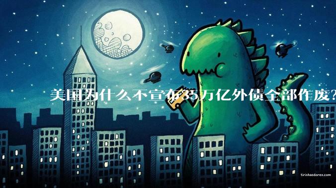 美国为什么不宣布35万亿外债全部作废？