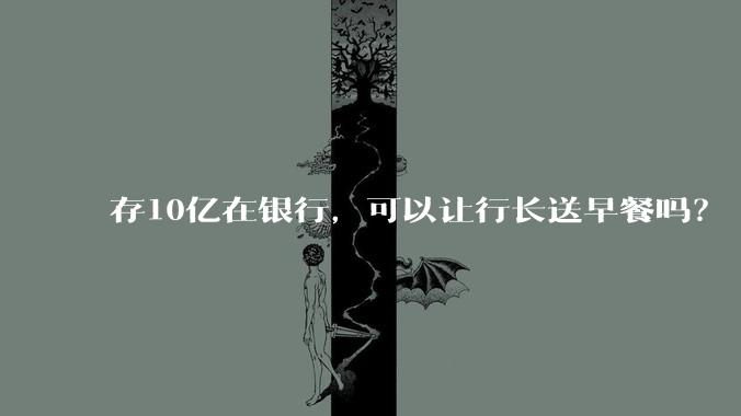 存10亿在银行，可以让行长送早餐吗？