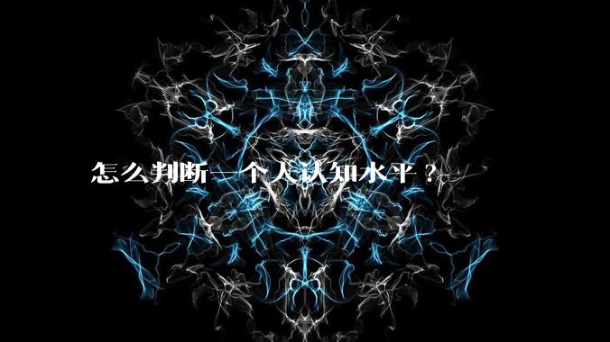 怎么判断一个人认知水平?